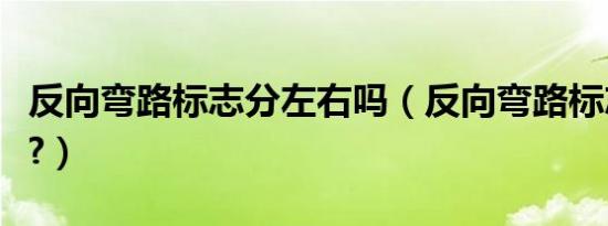 反向弯路标志分左右吗（反向弯路标志是什么?）