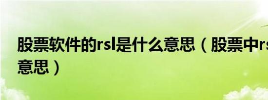 股票软件的rsl是什么意思（股票中rsl是什么意思）
