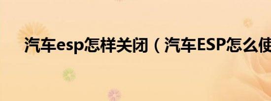 汽车esp怎样关闭（汽车ESP怎么使用）