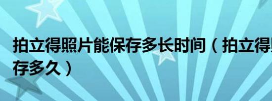 拍立得照片能保存多长时间（拍立得照片能保存多久）