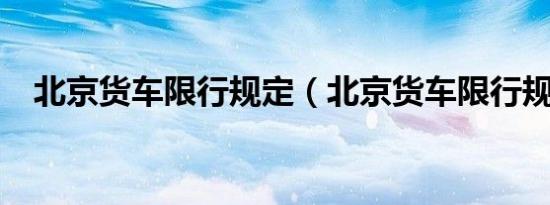 北京货车限行规定（北京货车限行规定?）