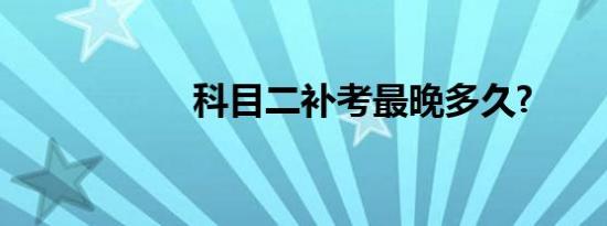 科目二补考最晚多久?