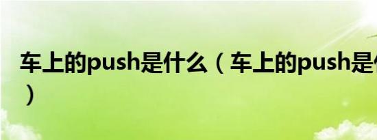 车上的push是什么（车上的push是什么意思）