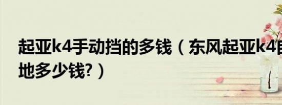 起亚k4手动挡的多钱（东风起亚k4自动挡落地多少钱?）