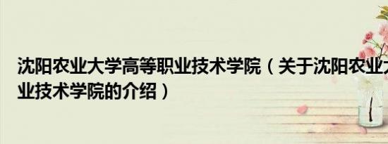 沈阳农业大学高等职业技术学院（关于沈阳农业大学高等职业技术学院的介绍）