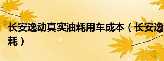 长安逸动真实油耗用车成本（长安逸动真实油耗）