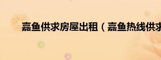 嘉鱼供求房屋出租（嘉鱼热线供求）