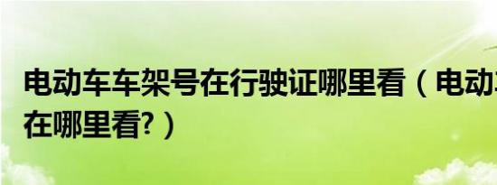 电动车车架号在行驶证哪里看（电动车车架号在哪里看?）