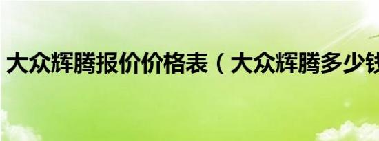 大众辉腾报价价格表（大众辉腾多少钱报价）