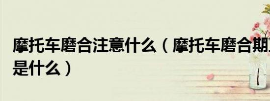 摩托车磨合注意什么（摩托车磨合期正确方法是什么）