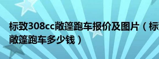 标致308cc敞篷跑车报价及图片（标致308cc敞篷跑车多少钱）