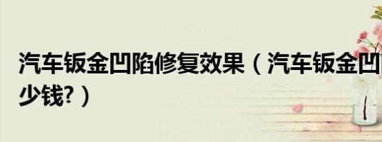 汽车钣金凹陷修复效果（汽车钣金凹陷修复多少钱?）