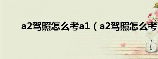 a2驾照怎么考a1（a2驾照怎么考?）
