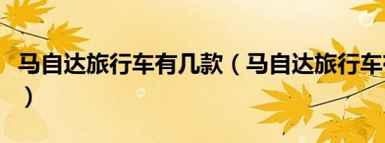马自达旅行车有几款（马自达旅行车有哪几款）