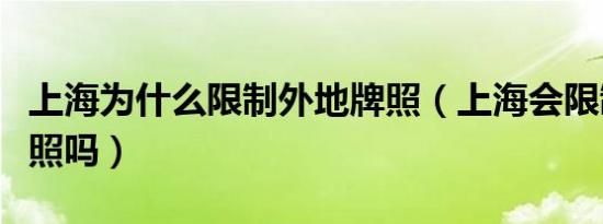 上海为什么限制外地牌照（上海会限制外地牌照吗）