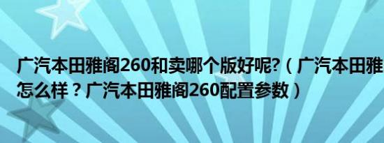广汽本田雅阁260和卖哪个版好呢?（广汽本田雅阁260配置怎么样？广汽本田雅阁260配置参数）