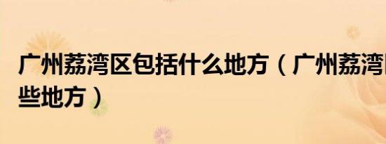 广州荔湾区包括什么地方（广州荔湾区包括哪些地方）