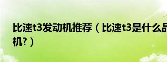 比速t3发动机推荐（比速t3是什么品牌发动机?）