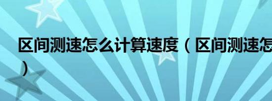 区间测速怎么计算速度（区间测速怎么计算?）
