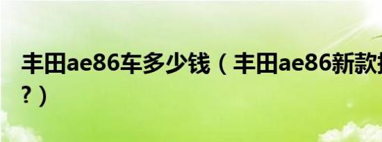 丰田ae86车多少钱（丰田ae86新款报价多少?）
