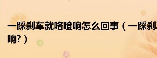 一踩刹车就咯噔响怎么回事（一踩刹车就咯噔响?）