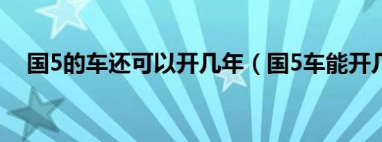 国5的车还可以开几年（国5车能开几年）