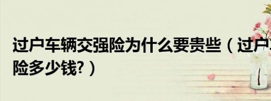 过户车辆交强险为什么要贵些（过户车辆交强险多少钱?）