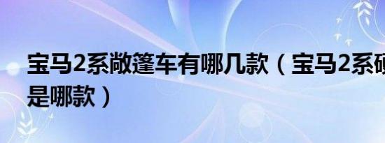 宝马2系敞篷车有哪几款（宝马2系硬顶敞篷是哪款）
