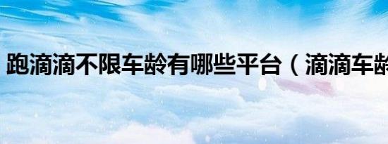 跑滴滴不限车龄有哪些平台（滴滴车龄要求）