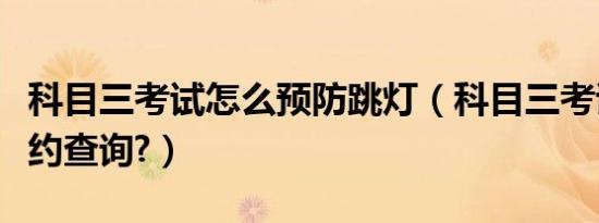 科目三考试怎么预防跳灯（科目三考试怎么预约查询?）