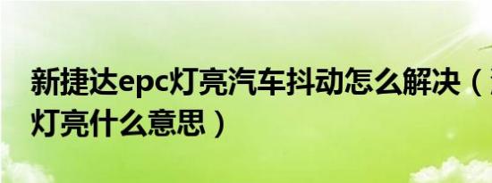 新捷达epc灯亮汽车抖动怎么解决（汽车epc灯亮什么意思）