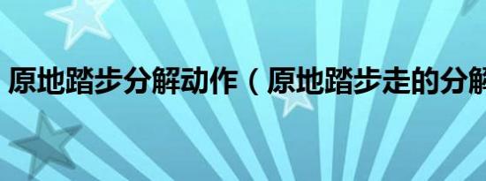 原地踏步分解动作（原地踏步走的分解动作）