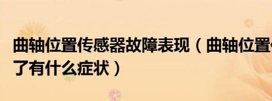 曲轴位置传感器故障表现（曲轴位置传感器坏了有什么症状）