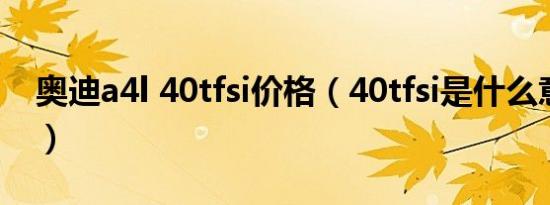 奥迪a4l 40tfsi价格（40tfsi是什么意思奥迪）
