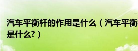 汽车平衡杆的作用是什么（汽车平衡杆的作用是什么?）