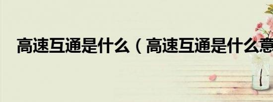 高速互通是什么（高速互通是什么意思?）