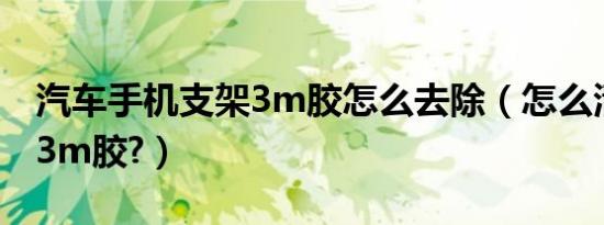 汽车手机支架3m胶怎么去除（怎么清除汽车3m胶?）
