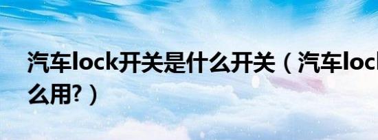 汽车lock开关是什么开关（汽车lock开关怎么用?）