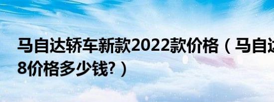 马自达轿车新款2022款价格（马自达跑车rx8价格多少钱?）