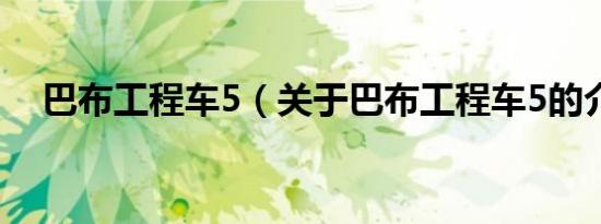 巴布工程车5（关于巴布工程车5的介绍）