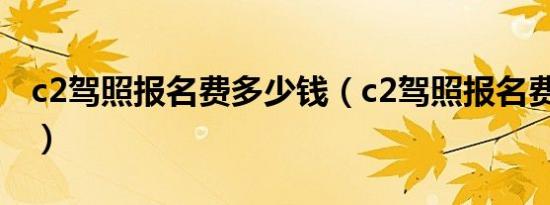 c2驾照报名费多少钱（c2驾照报名费多少钱?）