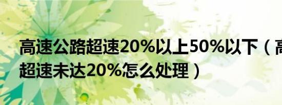 高速公路超速20%以上50%以下（高速公路超速未达20%怎么处理）