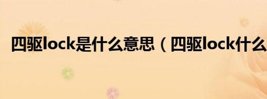 四驱lock是什么意思（四驱lock什么意思）