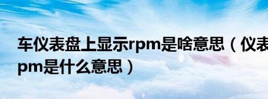 车仪表盘上显示rpm是啥意思（仪表盘上的rpm是什么意思）