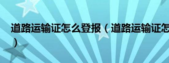 道路运输证怎么登报（道路运输证怎么年审?）