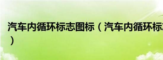 汽车内循环标志图标（汽车内循环标志是什么）