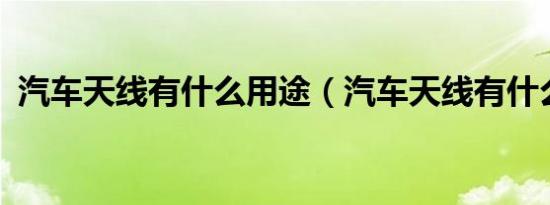 汽车天线有什么用途（汽车天线有什么用?）