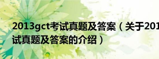 2013gct考试真题及答案（关于2013gct考试真题及答案的介绍）