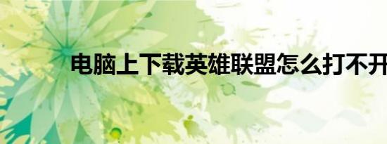 电脑上下载英雄联盟怎么打不开