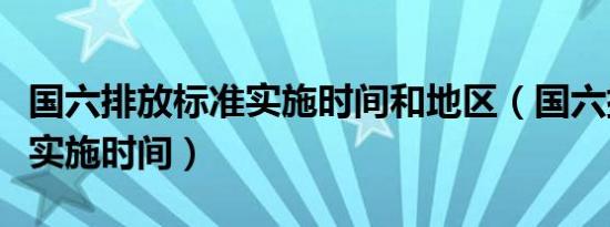 国六排放标准实施时间和地区（国六排放标准实施时间）